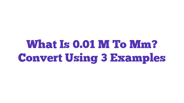 What Is 0.01 M To Mm? Convert Using 3 Examples