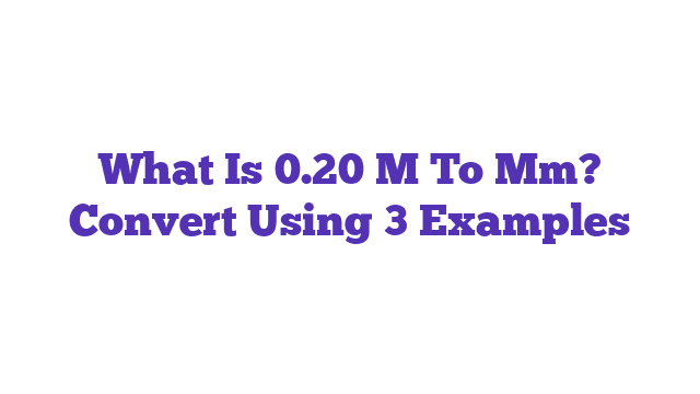 What Is 0.20 M To Mm? Convert Using 3 Examples