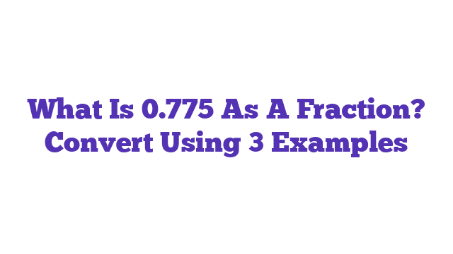 What Is 0.775 As A Fraction? Convert Using 3 Examples