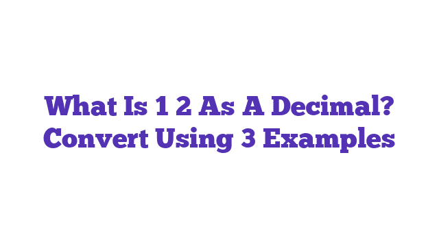 What Is 1 2 As A Decimal? Convert Using 3 Examples