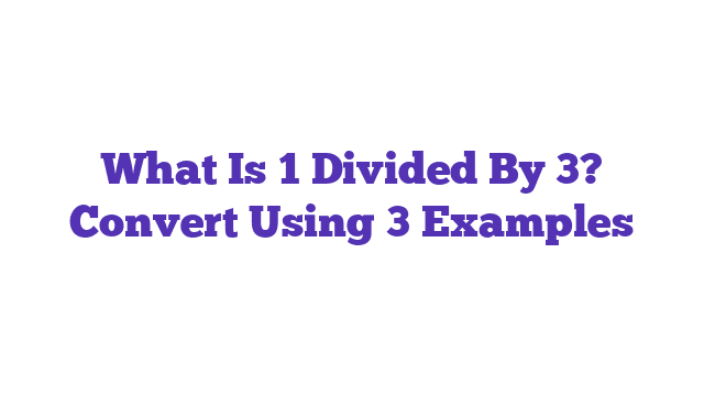 What Is 1 Divided By 3? Convert Using 3 Examples