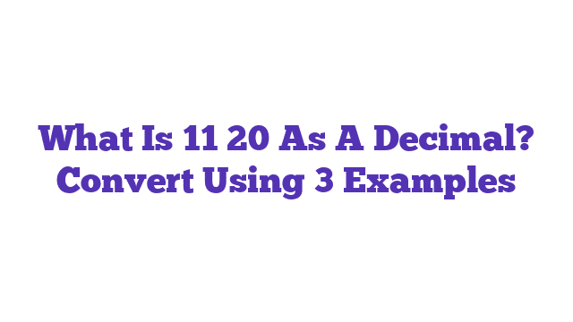 What Is 11 20 As A Decimal? Convert Using 3 Examples