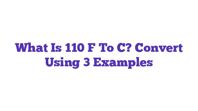 What Is 110 F To C? Convert Using 3 Examples