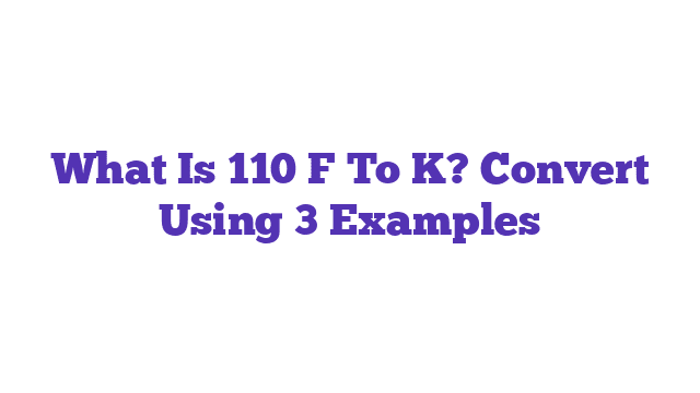 What Is 110 F To K? Convert Using 3 Examples