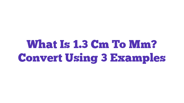 What Is 1.3 Cm To Mm? Convert Using 3 Examples