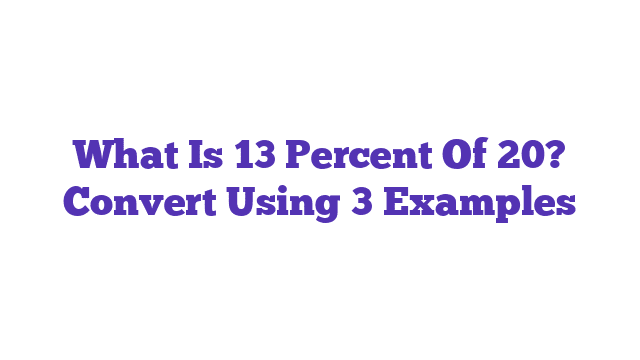 What Is 13 Percent Of 20? Convert Using 3 Examples