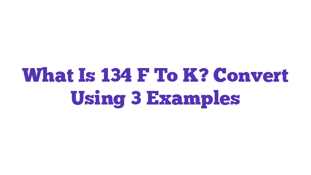 What Is 134 F To K? Convert Using 3 Examples