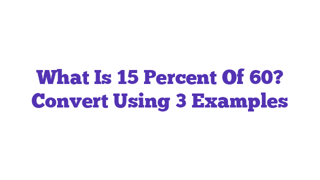 What Is 15 Percent Of 60? Convert Using 3 Examples