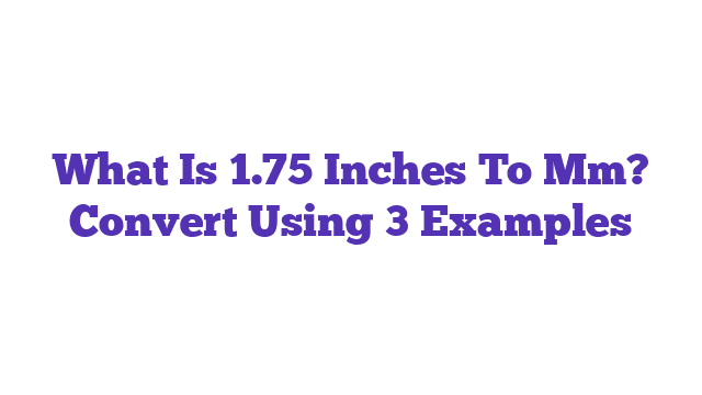 What Is 1.75 Inches To Mm? Convert Using 3 Examples