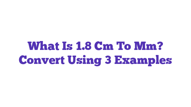 What Is 1.8 Cm To Mm? Convert Using 3 Examples