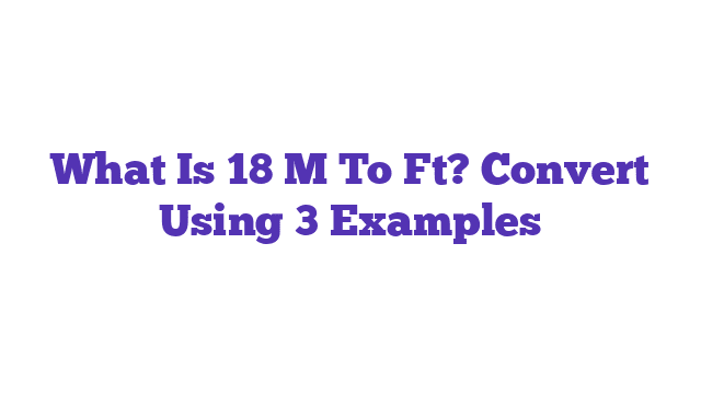 What Is 18 M To Ft? Convert Using 3 Examples