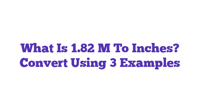 What Is 1.82 M To Inches? Convert Using 3 Examples