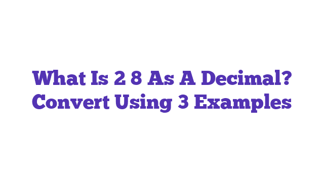 What Is 2 8 As A Decimal? Convert Using 3 Examples