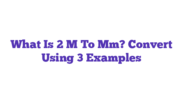 What Is 2 M To Mm? Convert Using 3 Examples