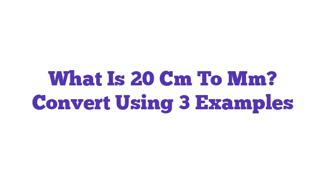 What Is 20 Cm To Mm? Convert Using 3 Examples