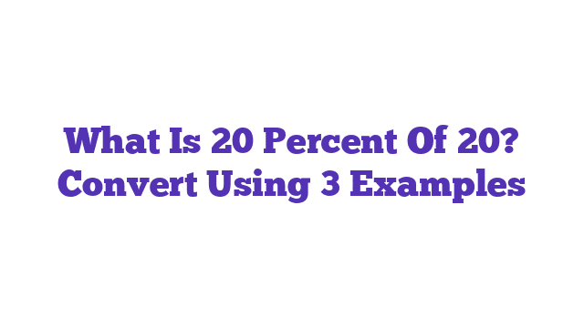 What Is 20 Percent Of 20? Convert Using 3 Examples