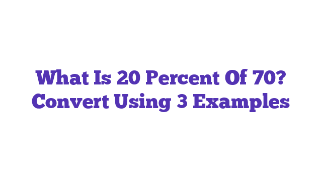 What Is 20 Percent Of 70? Convert Using 3 Examples