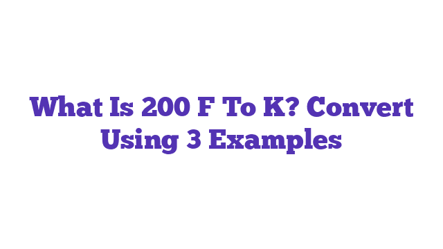 What Is 200 F To K? Convert Using 3 Examples