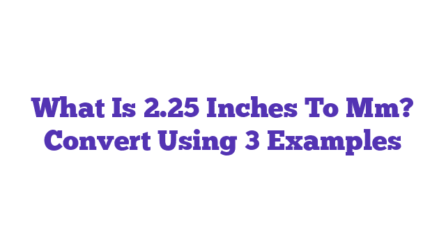 What Is 2.25 Inches To Mm? Convert Using 3 Examples