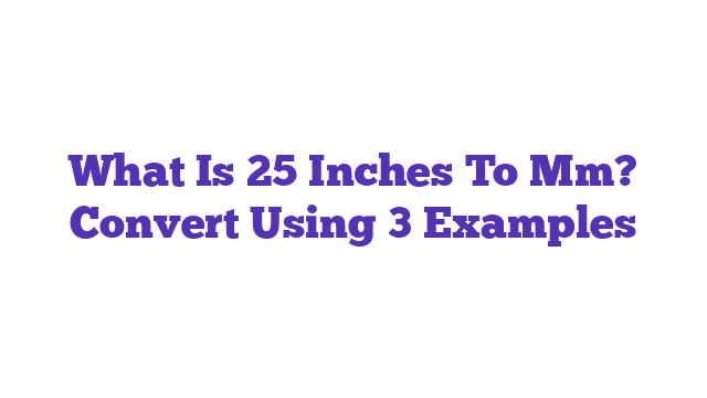 What Is 25 Inches To Mm? Convert Using 3 Examples