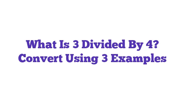 What Is 3 Divided By 4? Convert Using 3 Examples