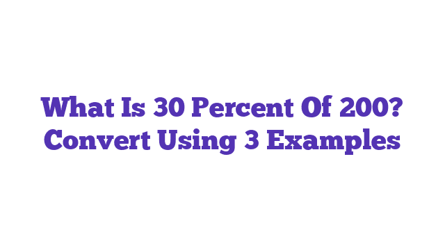 What Is 30 Percent Of 200? Convert Using 3 Examples