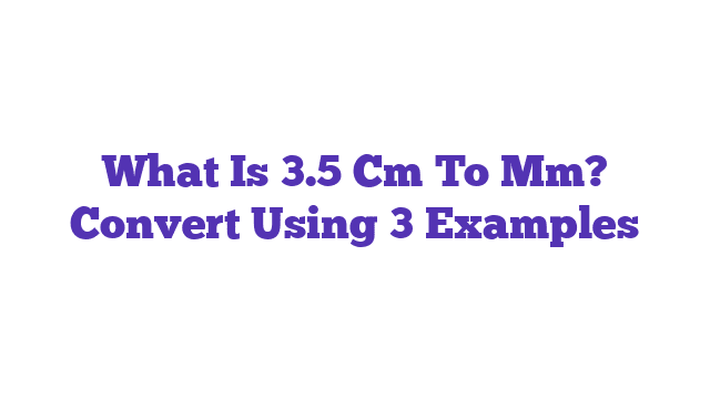 What Is 3.5 Cm To Mm? Convert Using 3 Examples