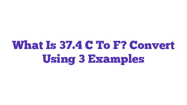 What Is 37.4 C To F? Convert Using 3 Examples