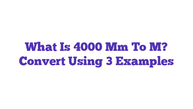 What Is 4000 Mm To M? Convert Using 3 Examples