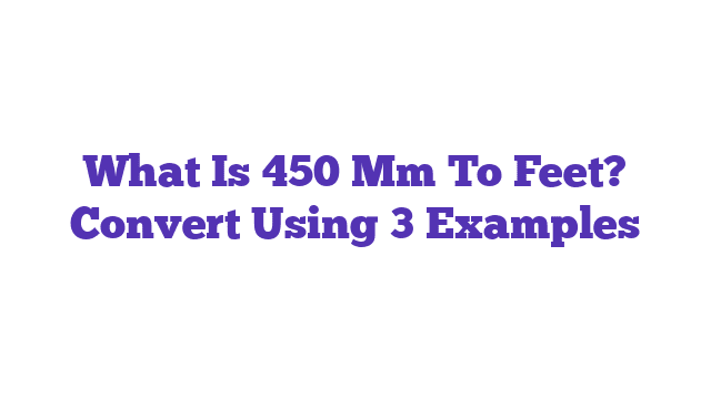 What Is 450 Mm To Feet? Convert Using 3 Examples