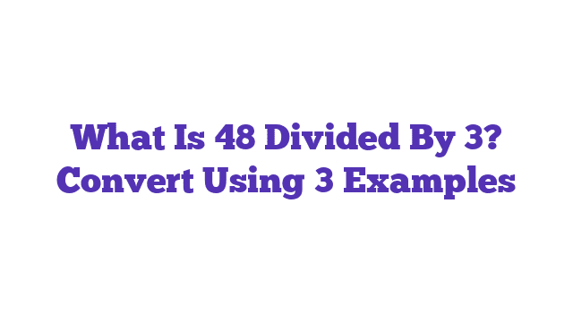 What Is 48 Divided By 3? Convert Using 3 Examples