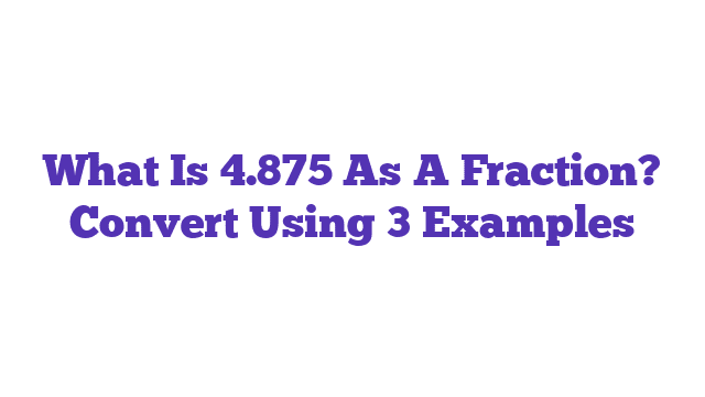 What Is 4.875 As A Fraction? Convert Using 3 Examples