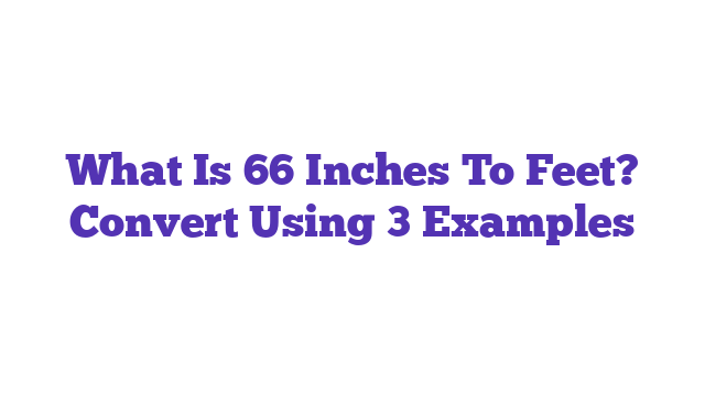 What Is 66 Inches To Feet? Convert Using 3 Examples