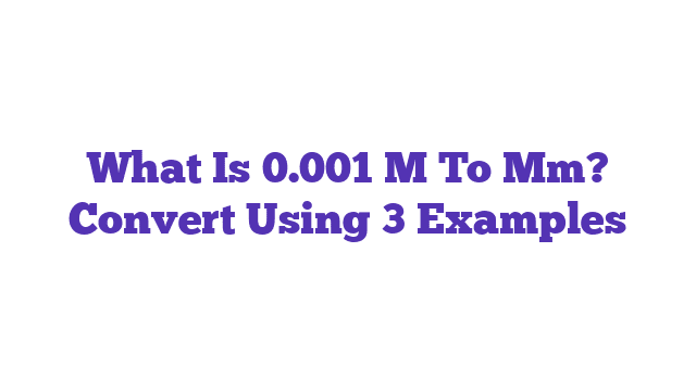 What Is 0.001 M To Mm? Convert Using 3 Examples