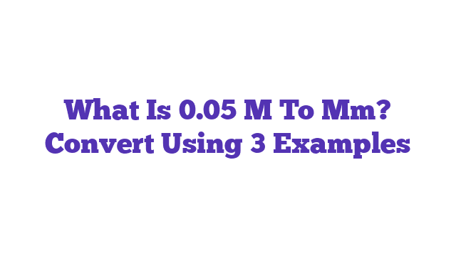 What Is 0.05 M To Mm? Convert Using 3 Examples