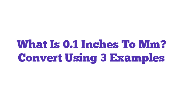 What Is 0.1 Inches To Mm? Convert Using 3 Examples