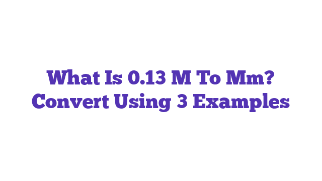 What Is 0.13 M To Mm? Convert Using 3 Examples