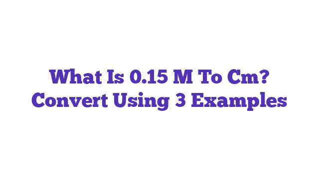 What Is 0.15 M To Cm? Convert Using 3 Examples