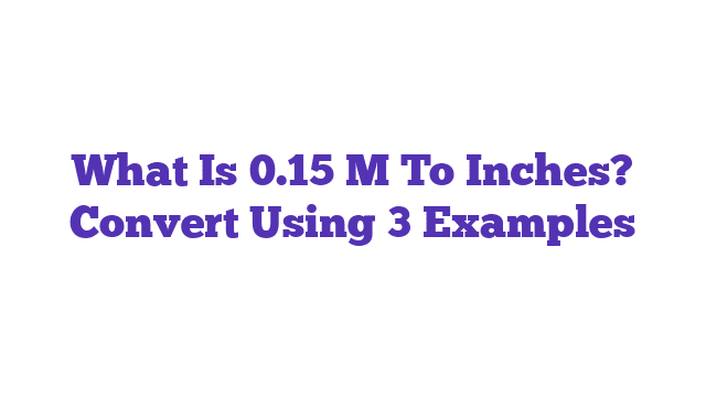 What Is 0.15 M To Inches? Convert Using 3 Examples