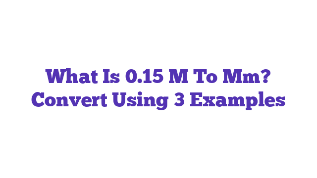 What Is 0.15 M To Mm? Convert Using 3 Examples