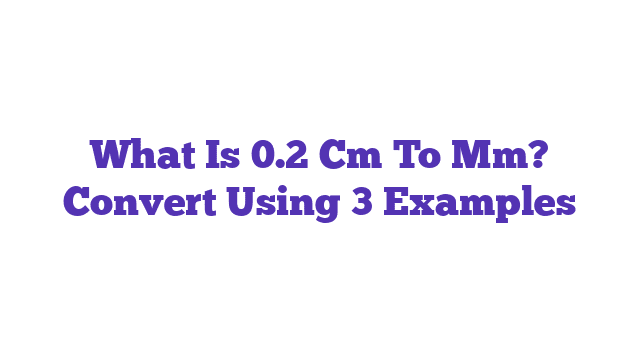 What Is 0.2 Cm To Mm? Convert Using 3 Examples