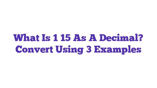 What Is 1 15 As A Decimal? Convert Using 3 Examples