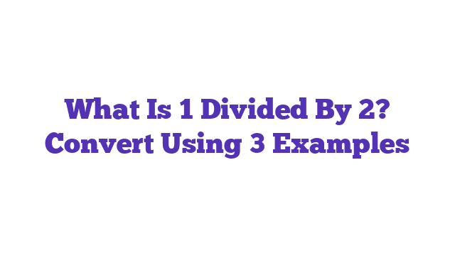 What Is 1 Divided By 2? Convert Using 3 Examples