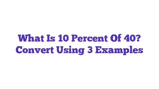 What Is 10 Percent Of 40? Convert Using 3 Examples