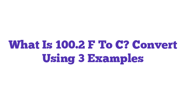 What Is 100.2 F To C? Convert Using 3 Examples