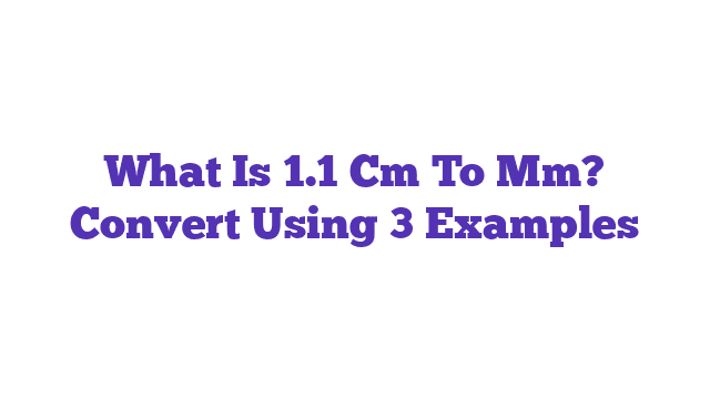 What Is 1.1 Cm To Mm? Convert Using 3 Examples