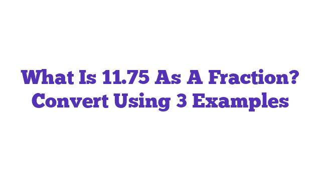 What Is 11.75 As A Fraction? Convert Using 3 Examples