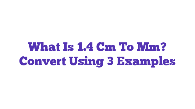 What Is 1.4 Cm To Mm? Convert Using 3 Examples