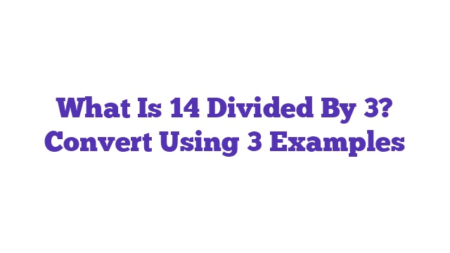 What Is 14 Divided By 3? Convert Using 3 Examples