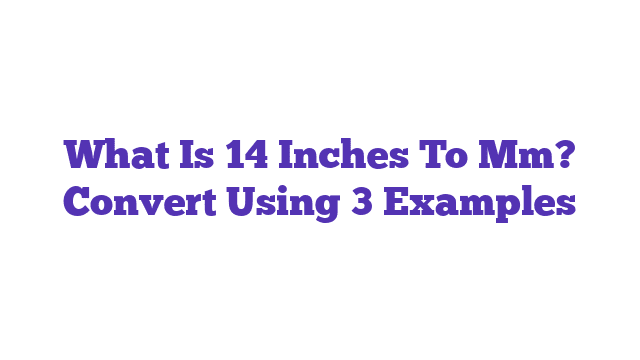 What Is 14 Inches To Mm? Convert Using 3 Examples